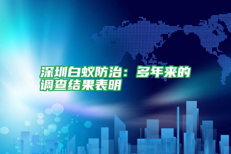 深圳白蚁防治:多年来的调查结果表明
