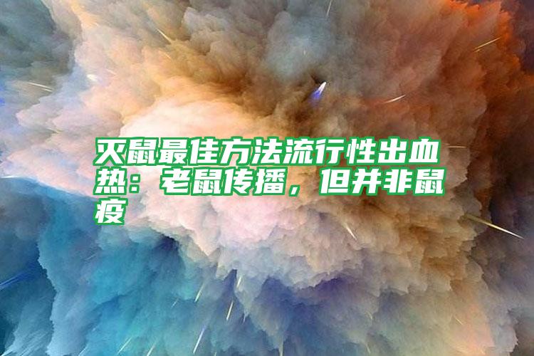 灭鼠最佳方法流行性出血热：老鼠传播，但并非鼠疫