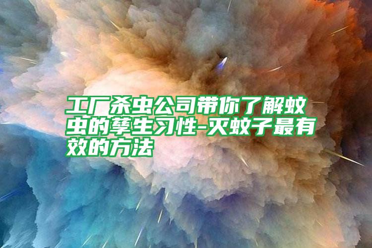 工厂杀虫公司带你了解蚊虫的孳生习性-灭蚊子最有效的方法