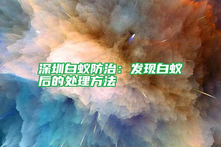 深圳白蚁防治：发现白蚁后的处理方法