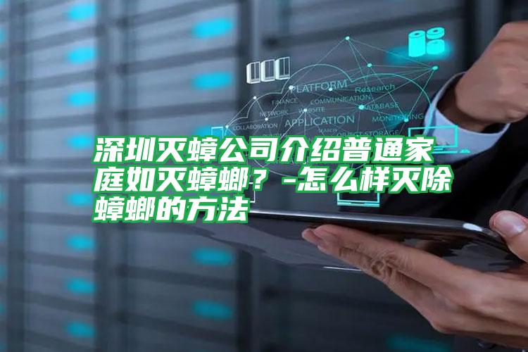 深圳灭蟑公司介绍普通家庭如灭蟑螂?-怎么样灭除蟑螂的方法