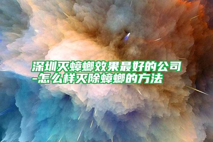 深圳灭蟑螂效果最好的公司-怎么样灭除蟑螂的方法