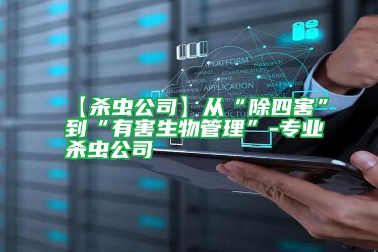 【杀虫公司】从“除四害”到“有害生物管理”-专业杀虫公司