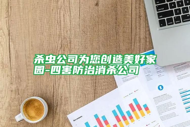 杀虫公司为您创造美好家园-四害防治消杀公司