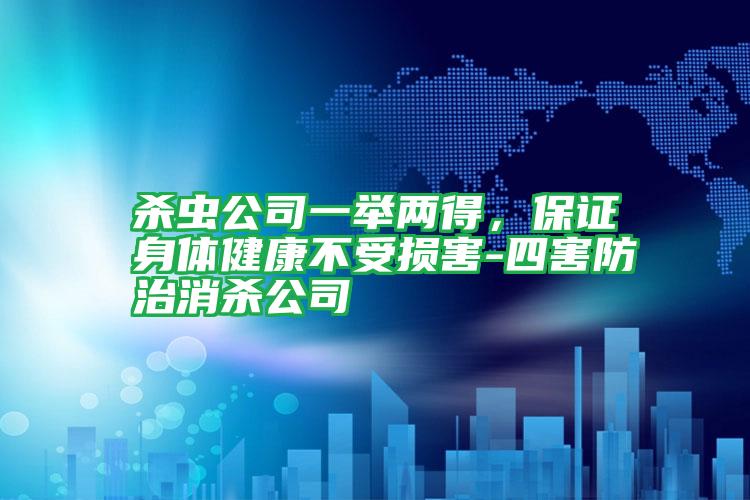 杀虫公司一举两得,保证身体健康不受损害-四害防治消杀公司