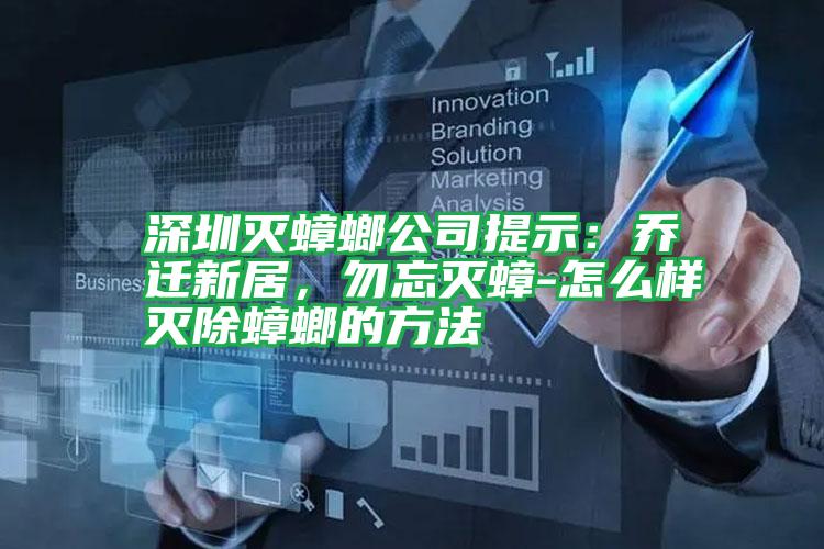 深圳灭蟑螂公司提示:乔迁新居,勿忘灭蟑-怎么样灭除蟑螂的方法