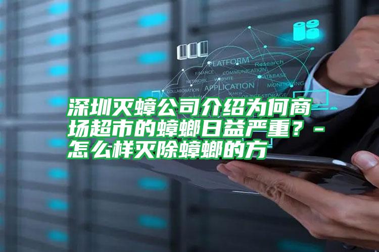 深圳灭蟑公司介绍为何商场超市的蟑螂日益严重?-怎么样灭除蟑螂的方