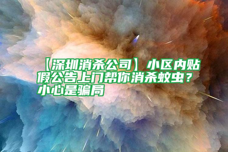 【深圳消杀公司】小区内贴假公告上门帮你消杀蚊虫？小心是骗局