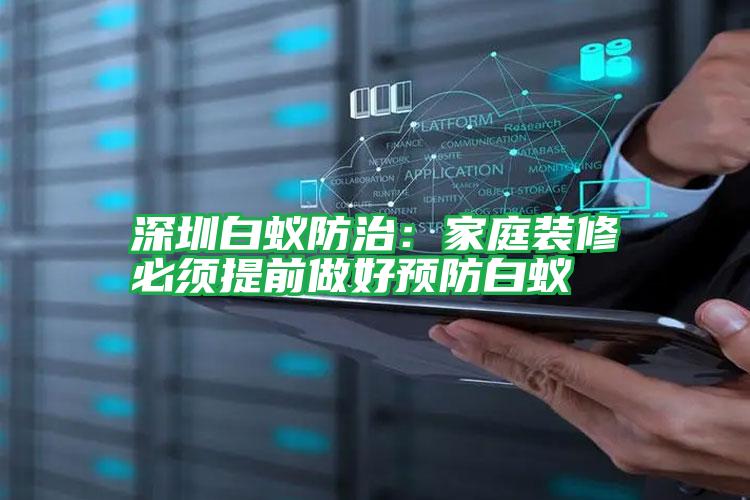 深圳白蚁防治:家庭装修必须提前做好预防白蚁