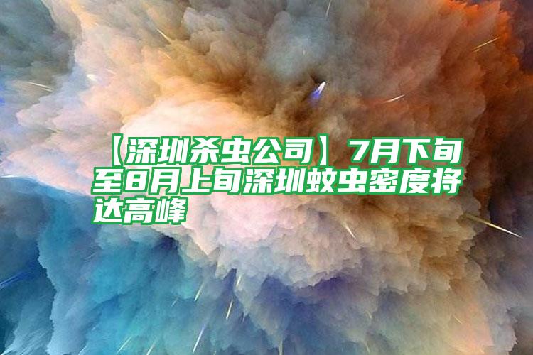 【深圳杀虫公司】7月下旬至8月上旬深圳蚊虫密度将达高峰