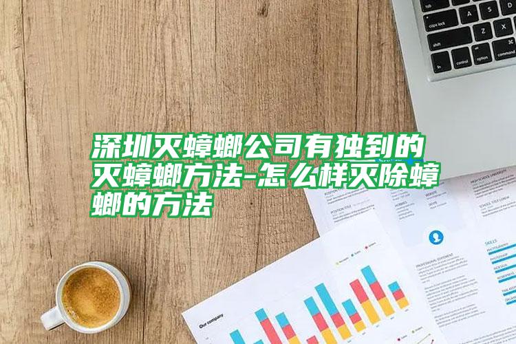 深圳灭蟑螂公司有独到的灭蟑螂方法-怎么样灭除蟑螂的方法