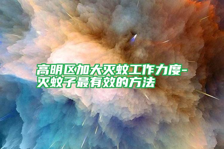 高明区加大灭蚊工作力度-灭蚊子最有效的方法