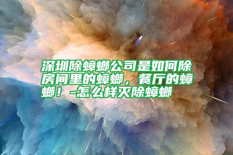 深圳除蟑螂公司是如何除房间里的蟑螂,餐厅的蟑螂!-怎么样灭除蟑螂