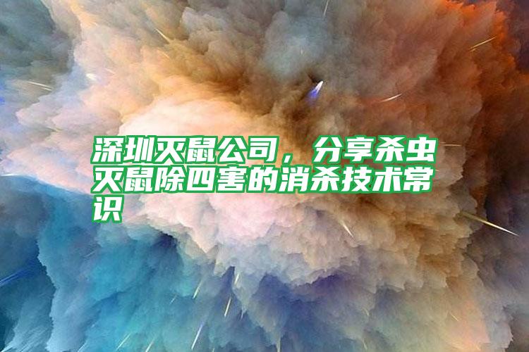 深圳灭鼠公司，分享杀虫灭鼠除四害的消杀技术常识