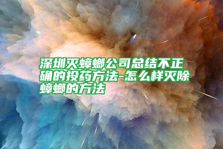 深圳灭蟑螂公司总结不正确的投药方法-怎么样灭除蟑螂的方法