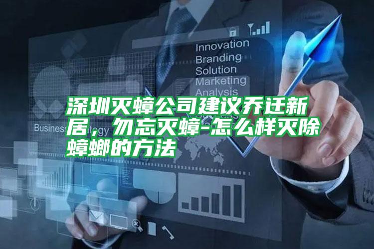 深圳灭蟑公司建议乔迁新居,勿忘灭蟑-怎么样灭除蟑螂的方法