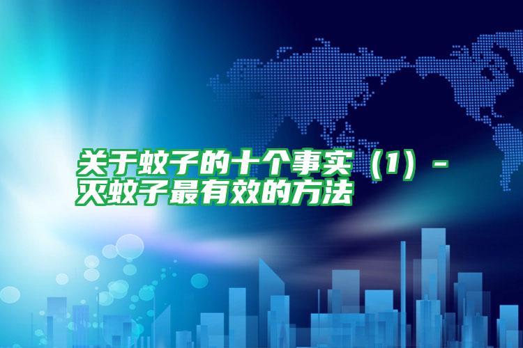 关于蚊子的十个事实(1)-灭蚊子最有效的方法
