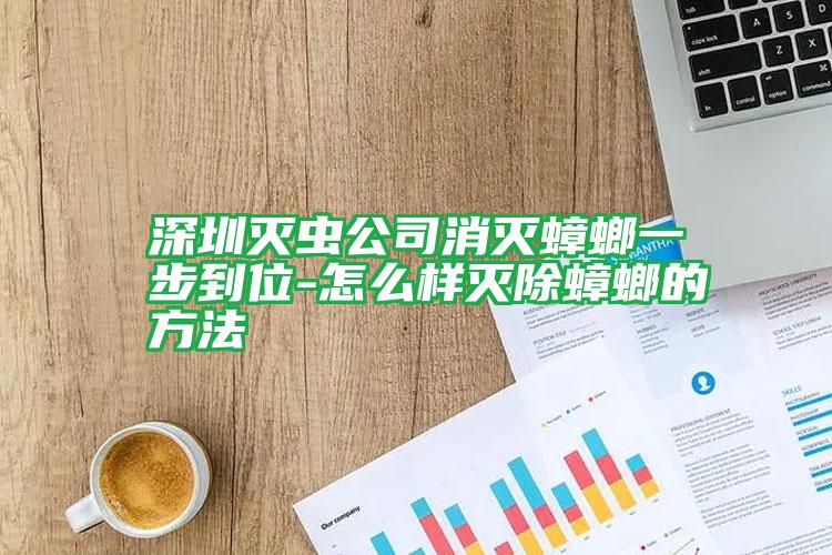 深圳灭虫公司消灭蟑螂一步到位-怎么样灭除蟑螂的方法