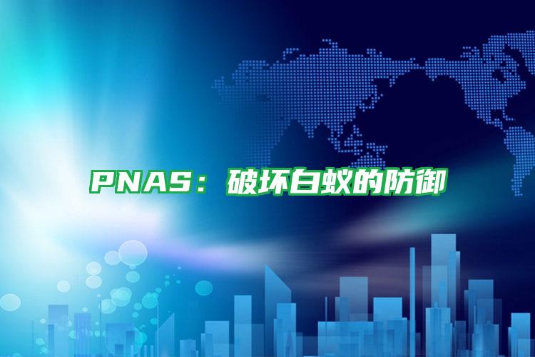 PNAS:破坏白蚁的防御