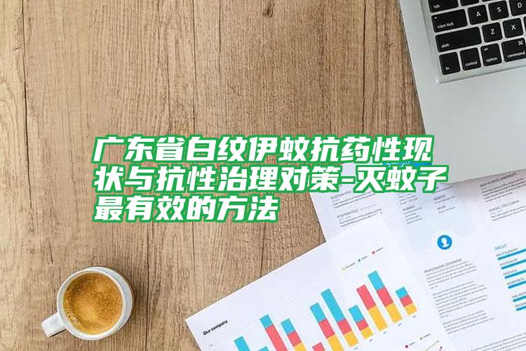 广东省白纹伊蚊抗药性现状与抗性治理对策-灭蚊子最有效的方法