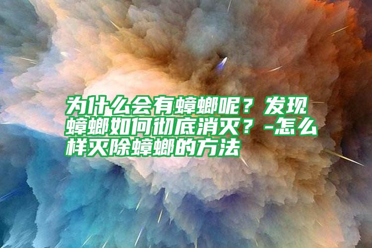 为什么会有蟑螂呢？发现蟑螂如何彻底消灭？-怎么样灭除蟑螂的方法