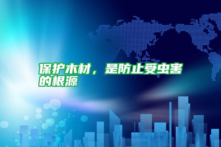 保护木材,是防止受虫害的根源