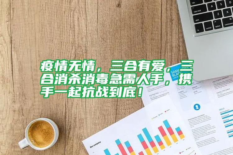 疫情无情，三合有爱，三合消杀消毒急需人手，携手一起抗战到底！