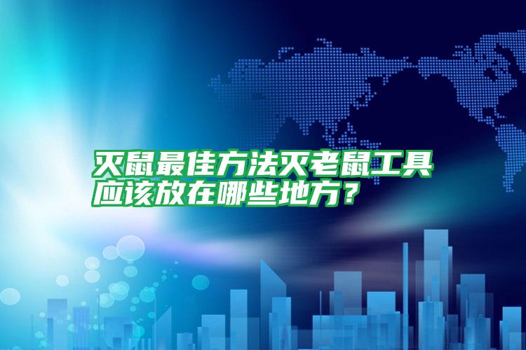灭鼠最佳方法灭老鼠工具应该放在哪些地方?