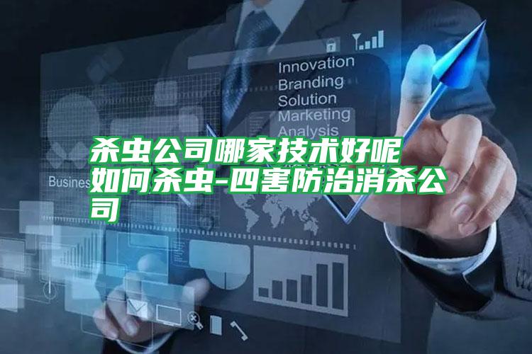 杀虫公司哪家技术好呢 如何杀虫-四害防治消杀公司