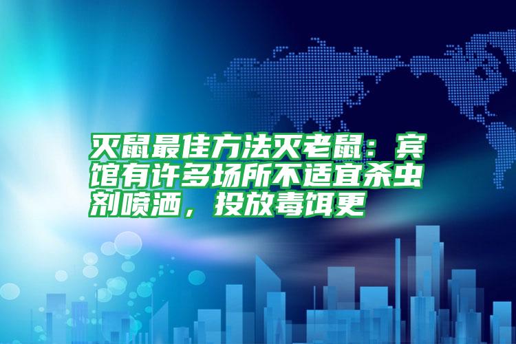 灭鼠最佳方法灭老鼠：宾馆有许多场所不适宜杀虫剂喷洒，投放毒饵更