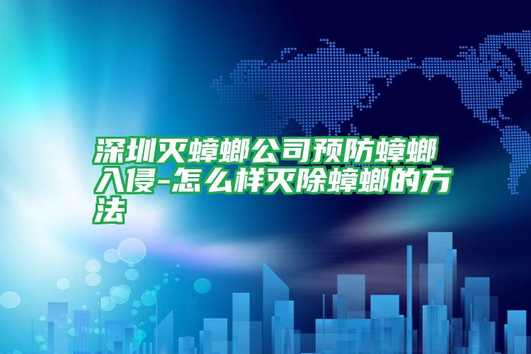 深圳灭蟑螂公司预防蟑螂入侵-怎么样灭除蟑螂的方法