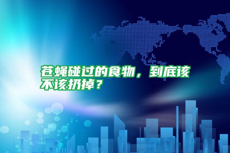 苍蝇碰过的食物,到底该不该扔掉?