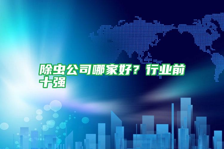 除虫公司哪家好?行业前十强