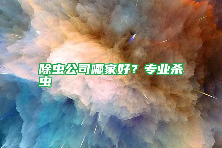 除虫公司哪家好？专业杀虫