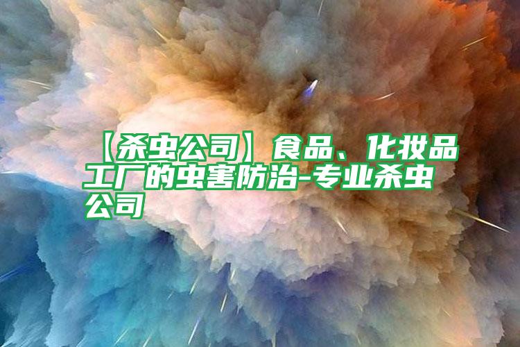 【杀虫公司】食品、化妆品工厂的虫害防治-专业杀虫公司