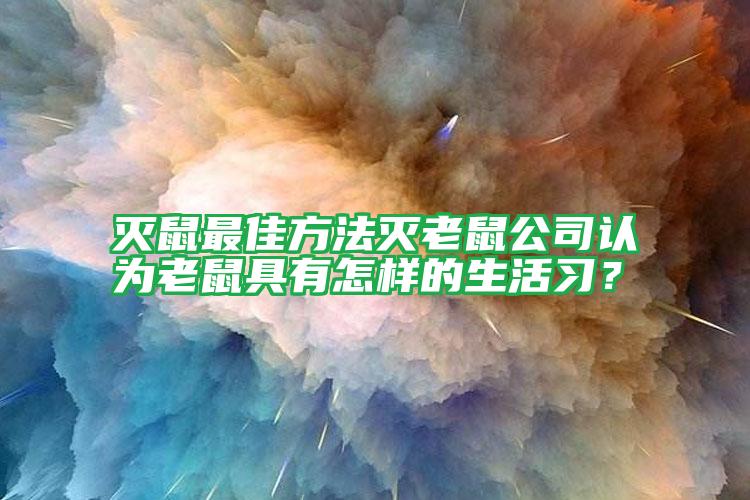 灭鼠最佳方法灭老鼠公司认为老鼠具有怎样的生活习?