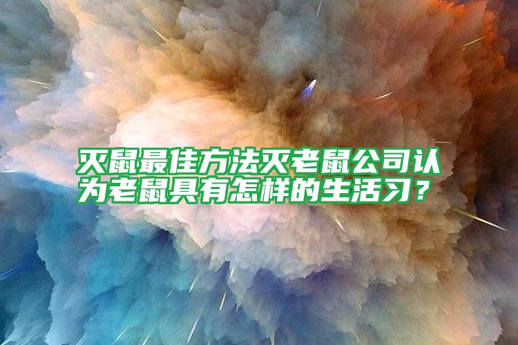 灭鼠最佳方法灭老鼠公司认为老鼠具有怎样的生活习？