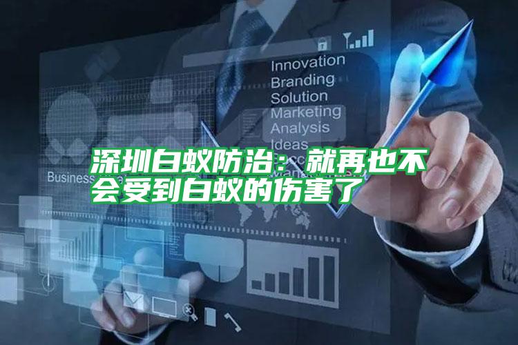 深圳白蚁防治:就再也不会受到白蚁的伤害了