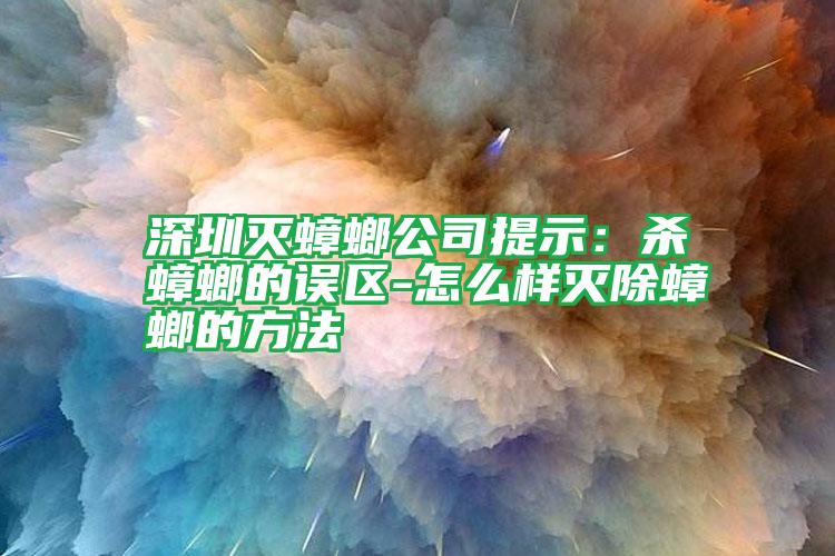 深圳灭蟑螂公司提示：杀蟑螂的误区-怎么样灭除蟑螂的方法