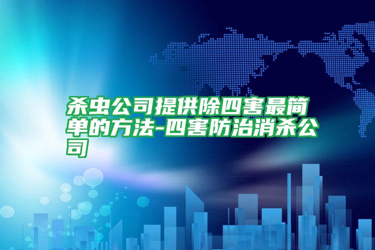 杀虫公司提供除四害最简单的方法-四害防治消杀公司