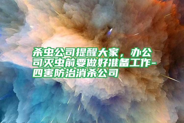 杀虫公司提醒大家，办公司灭虫前要做好准备工作-四害防治消杀公司