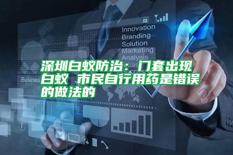 深圳白蚁防治:门套出现白蚁 市民自行用药是错误的做法的