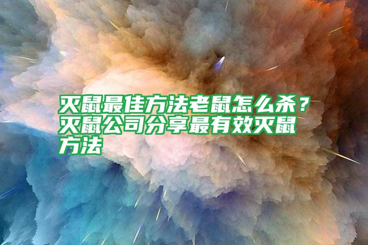 灭鼠最佳方法老鼠怎么杀？灭鼠公司分享最有效灭鼠方法