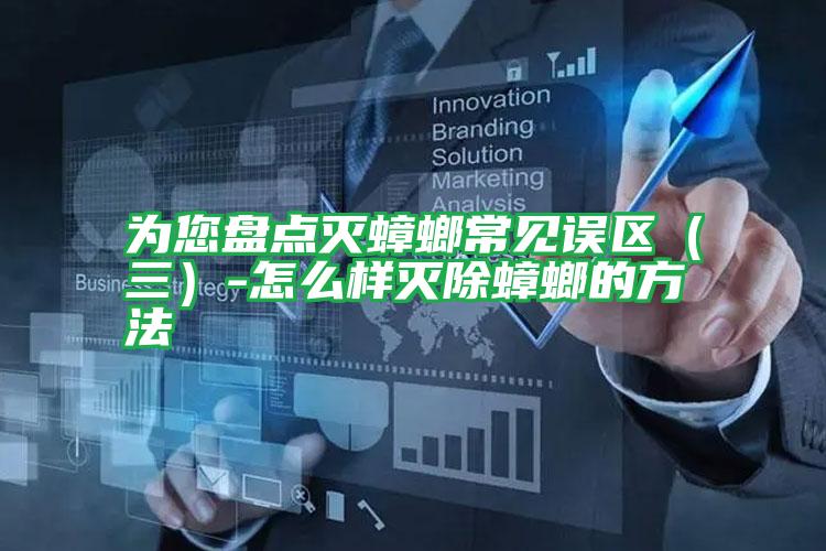 为您盘点灭蟑螂常见误区(三)-怎么样灭除蟑螂的方法