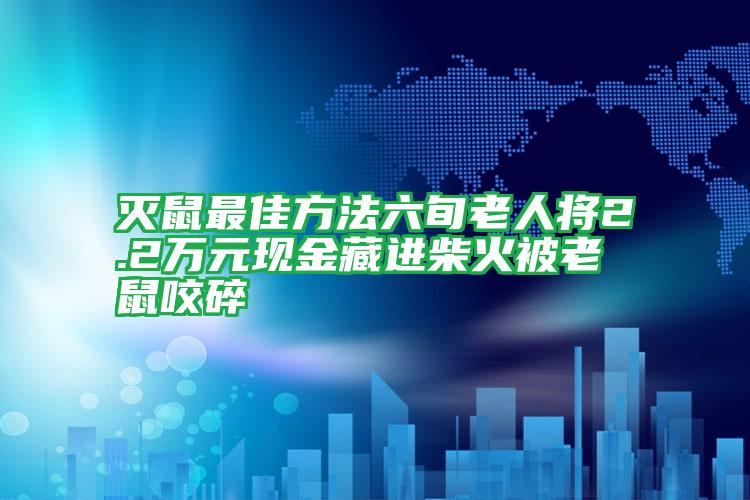 灭鼠最佳方法六旬老人将2.2万元现金藏进柴火被老鼠咬碎