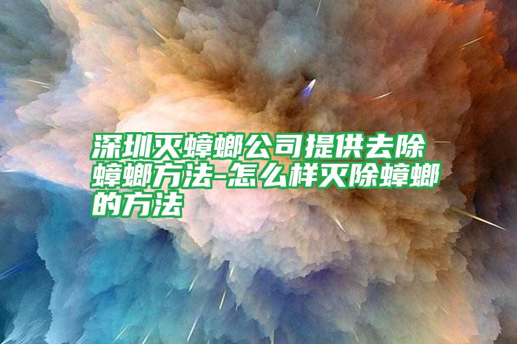 深圳灭蟑螂公司提供去除蟑螂方法-怎么样灭除蟑螂的方法