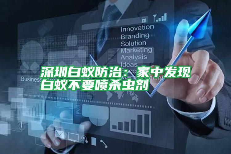 深圳白蚁防治:家中发现白蚁不要喷杀虫剂