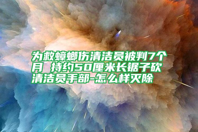 为救蟑螂伤清洁员被判7个月 持约50厘米长锯子砍清洁员手部-怎么样灭除