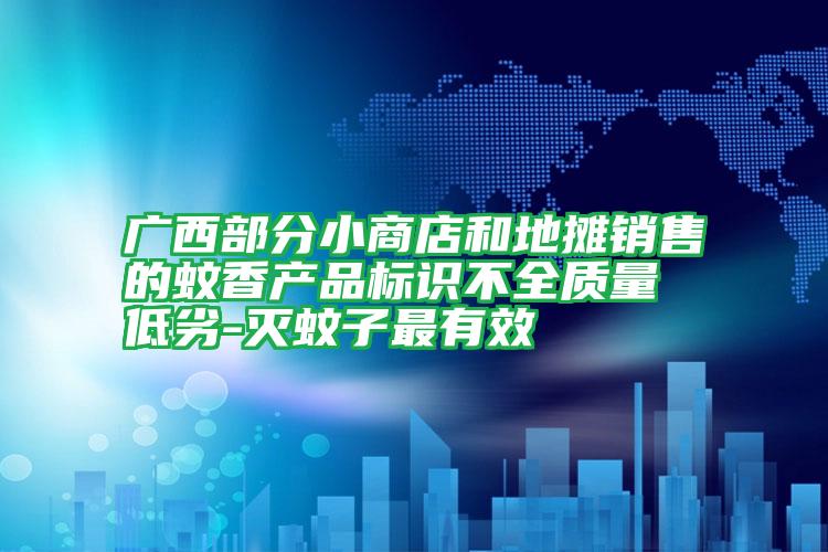 广西部分小商店和地摊销售的蚊香产品标识不全质量低劣-灭蚊子最有效