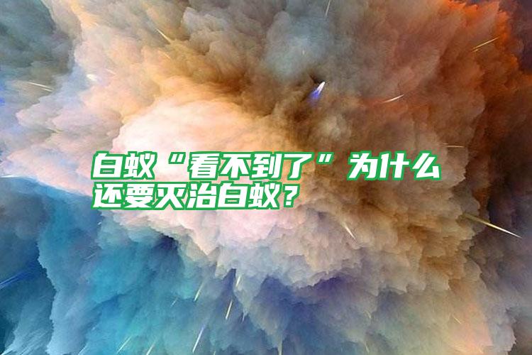 白蚁“看不到了”为什么还要灭治白蚁?